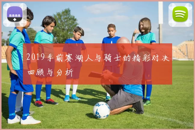 2019季前赛湖人与骑士的精彩对决回顾与分析