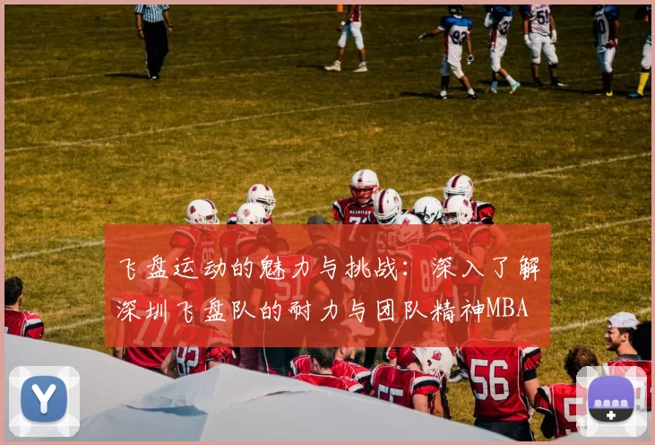 飞盘运动的魅力与挑战：深入了解深圳飞盘队的耐力与团队精神MBA
