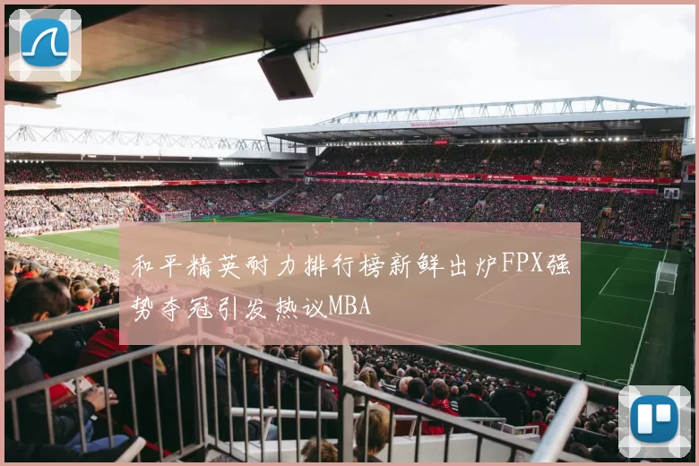 和平精英耐力排行榜新鲜出炉FPX强势夺冠引发热议MBA