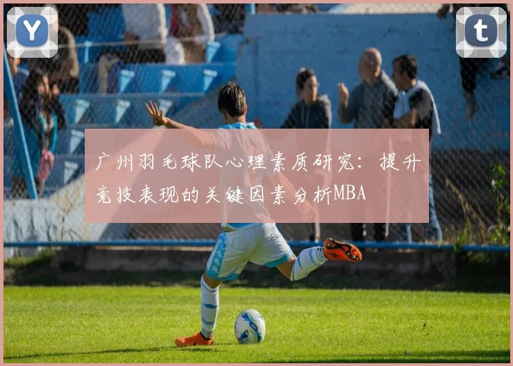 广州羽毛球队心理素质研究：提升竞技表现的关键因素分析MBA