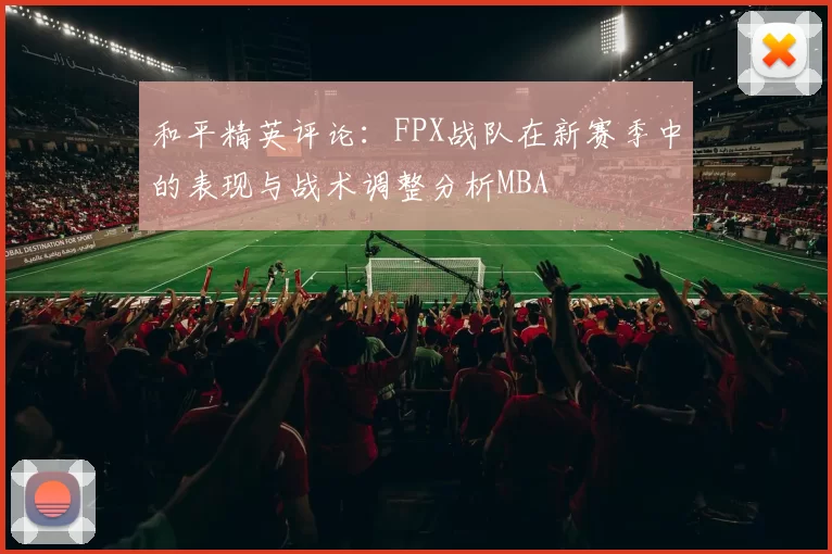 和平精英评论：FPX战队在新赛季中的表现与战术调整分析MBA