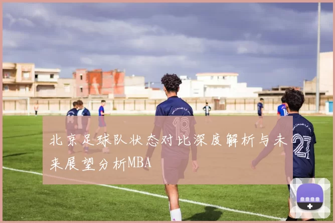北京足球队状态对比深度解析与未来展望分析MBA
