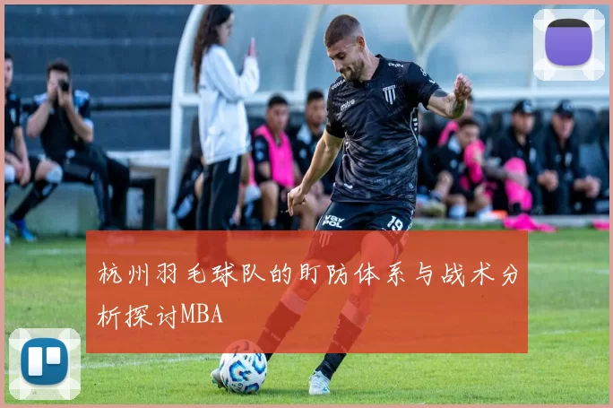 杭州羽毛球队的盯防体系与战术分析探讨MBA