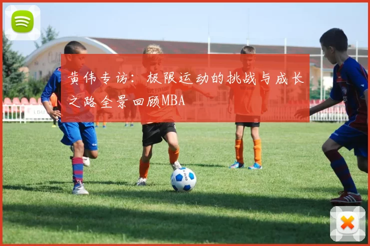 黄伟专访：极限运动的挑战与成长之路全景回顾MBA