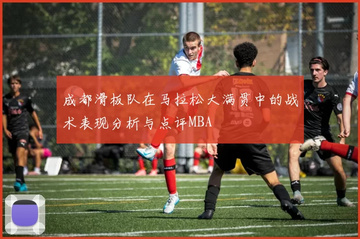 成都滑板队在马拉松大满贯中的战术表现分析与点评MBA
