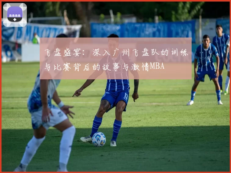 飞盘盛宴：深入广州飞盘队的训练与比赛背后的故事与激情MBA