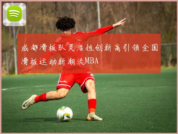 成都滑板队灵活性创新高引领全国滑板运动新潮流MBA