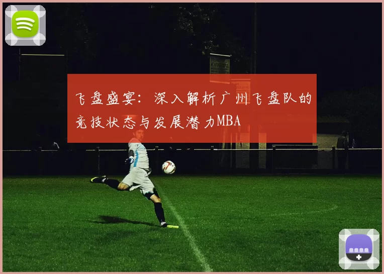 飞盘盛宴：深入解析广州飞盘队的竞技状态与发展潜力MBA