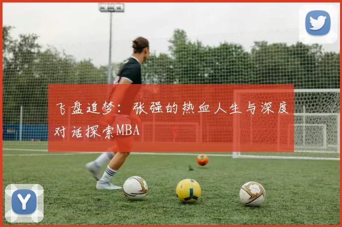 飞盘追梦：张强的热血人生与深度对话探索MBA