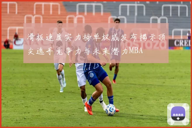 滑板速度实力榜单权威发布揭示顶尖选手竞争力与未来潜力MBA